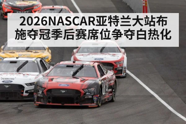 2026NASCAR亚特兰大站布施夺冠季后赛席位争夺白热化