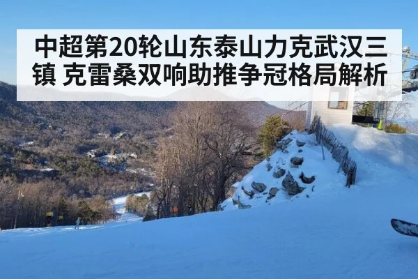 中超第20轮山东泰山力克武汉三镇 克雷桑双响助推争冠格局解析