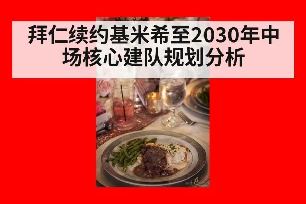 拜仁续约基米希至2030年中场核心建队规划分析
