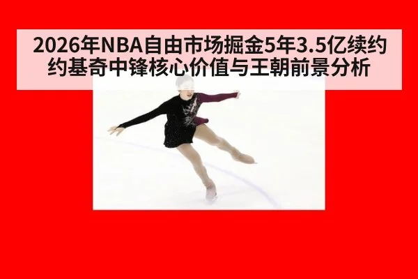2026年NBA自由市场掘金5年3.5亿续约约基奇中锋核心价值与王朝前景分析