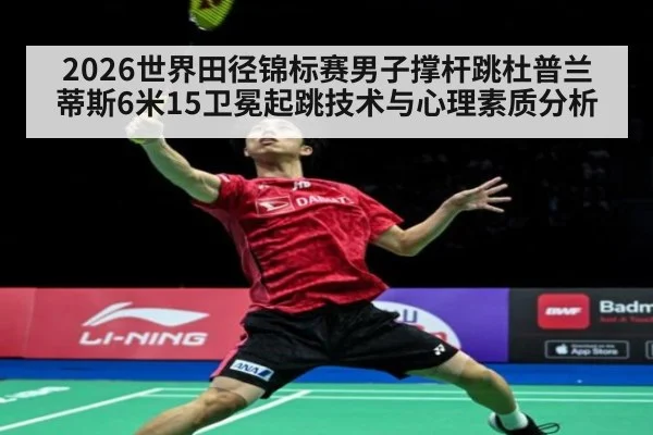 2026世界田径锦标赛男子撑杆跳杜普兰蒂斯6米15卫冕起跳技术与心理素质分析