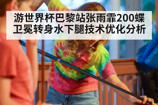 游世界杯巴黎站张雨霏200蝶卫冕转身水下腿技术优化分析