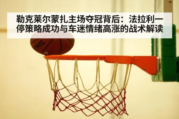 勒克莱尔蒙扎主场夺冠背后：法拉利一停策略成功与车迷情绪高涨的战术解读