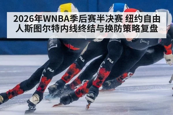 2026年WNBA季后赛半决赛 纽约自由人斯图尔特内线终结与换防策略复盘