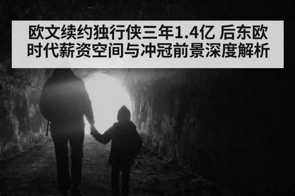 欧文续约独行侠三年1.4亿 后东欧时代薪资空间与冲冠前景深度解析