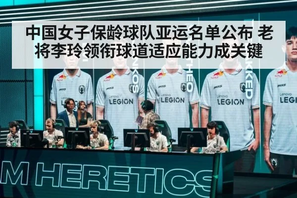 中国女子保龄球队亚运名单公布 老将李玲领衔球道适应能力成关键